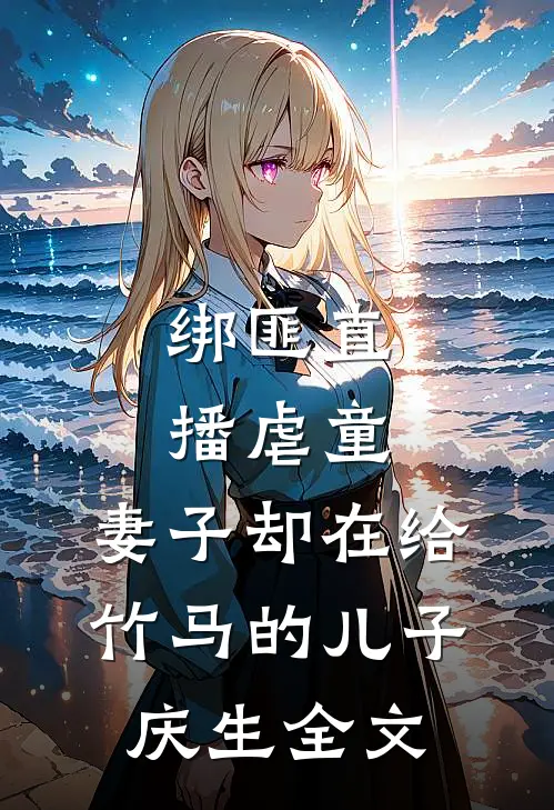 绑匪直播虐童，妻子却在给竹马的儿子庆生全文