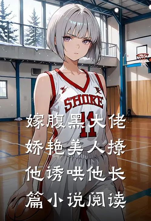 嫁腹黑大佬，娇艳美人撩他诱哄他长篇小说阅读