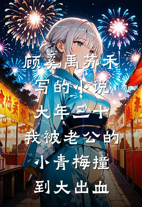 顾奚禹苏禾写的小说大年三十，我被老公的小青梅撞到大出血
