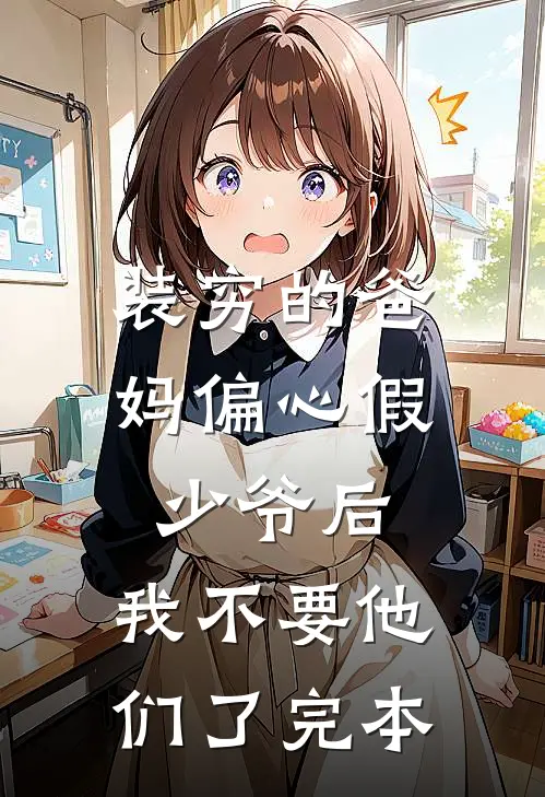 装穷的爸妈偏心假少爷后，我不要他们了完本