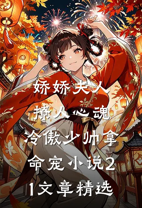 娇娇夫人撩人心魂,冷傲少帅拿命宠小说21文章精选