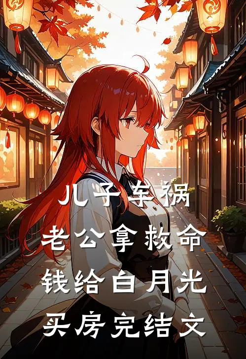 儿子车祸，老公拿救命钱给白月光买房完结文