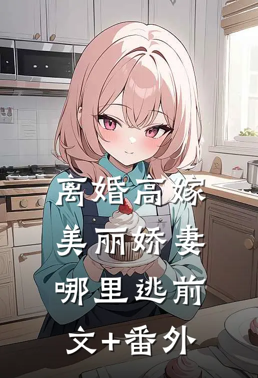 离婚高嫁：美丽娇妻哪里逃前文+番外
