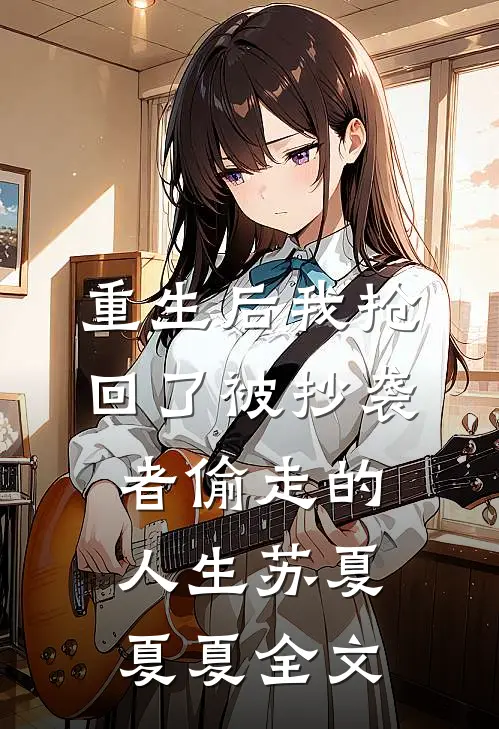 重生后我抢回了被抄袭者偷走的人生苏夏夏夏全文