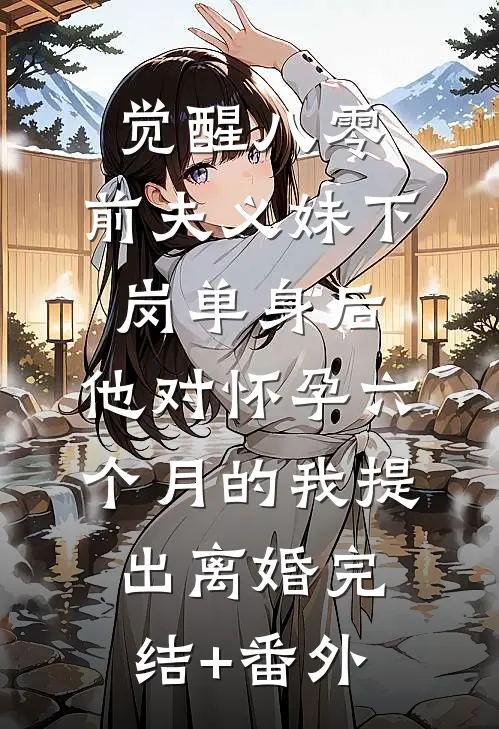 觉醒八零：前夫义妹下岗单身后，他对怀孕六个月的我提出离婚完结+番外