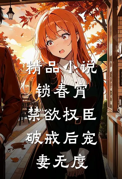 精品小说锁春宵：禁欲权臣破戒后宠妻无度