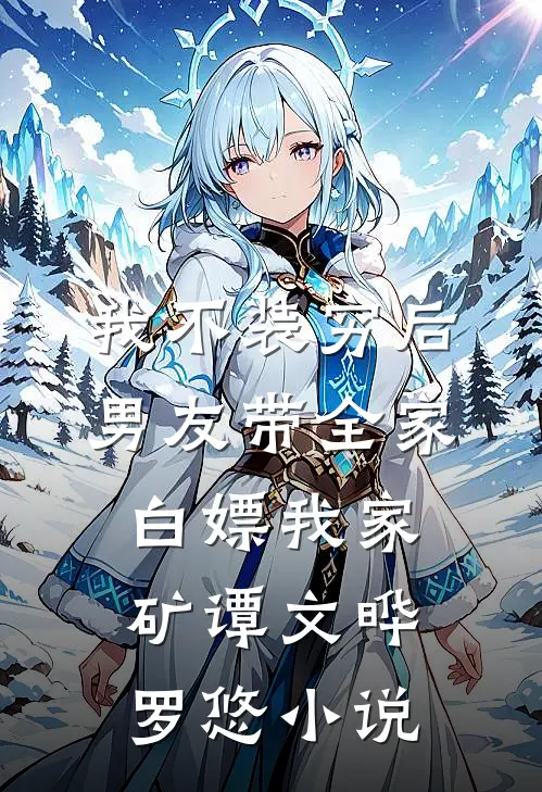 我不装穷后，男友带全家白嫖我家矿谭文晔罗悠小说