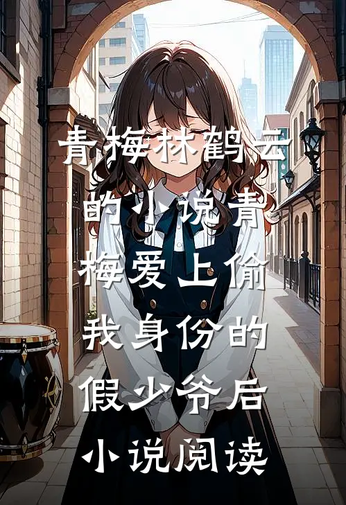 青梅林鹤云的小说青梅爱上偷我身份的假少爷后小说阅读