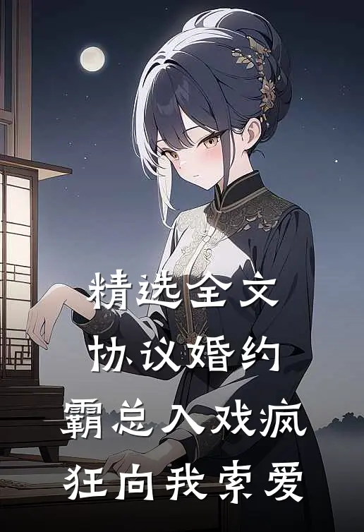 精选全文协议婚约：霸总入戏疯狂向我索爱