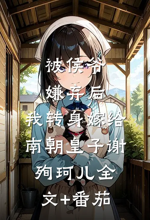 被侯爷嫌弃后，我转身嫁给南朝皇子谢殉珂儿全文+番茄