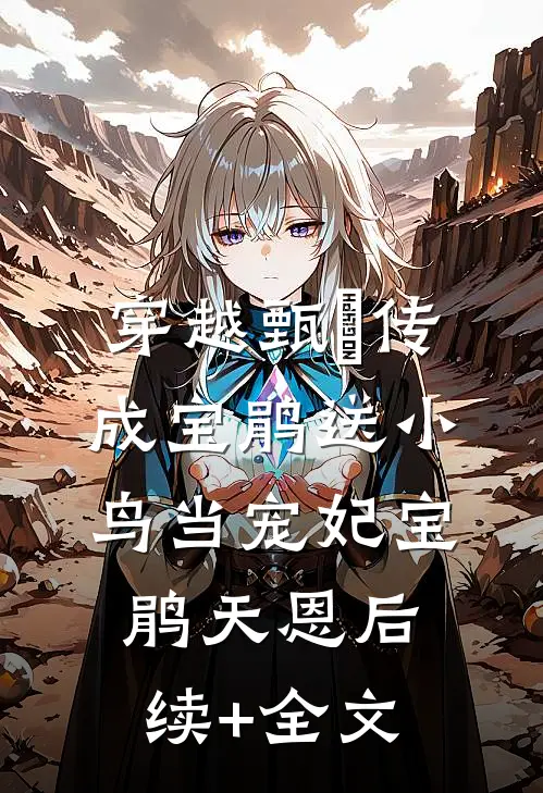 穿越甄嬛传成宝鹃送小鸟当宠妃宝鹃天恩后续+全文