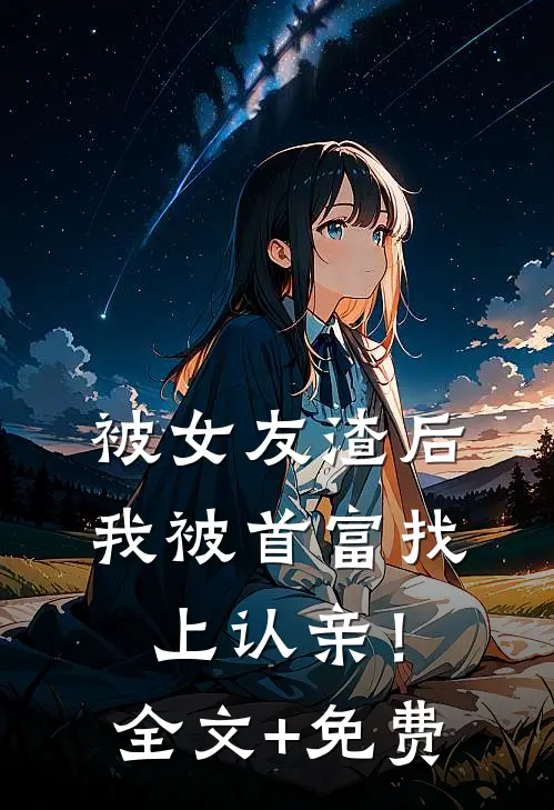 被女友渣后，我被首富找上认亲！全文+免费