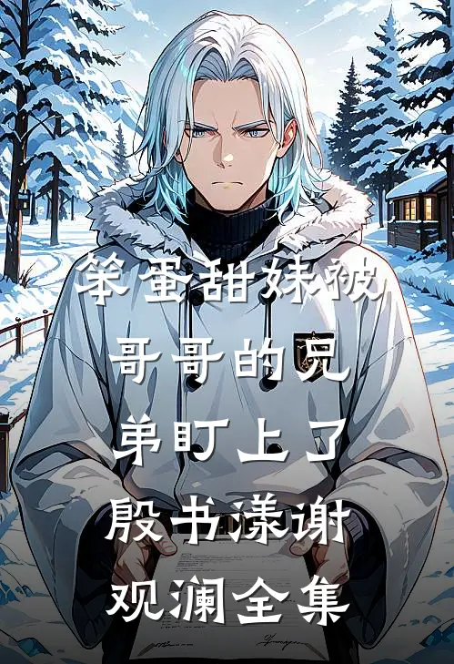 笨蛋甜妹被哥哥的兄弟盯上了殷书漾谢观澜全集