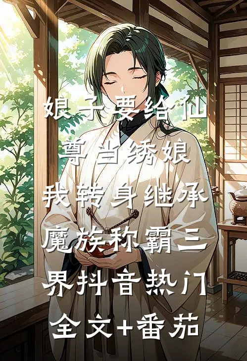 娘子要给仙尊当绣娘，我转身继承魔族称霸三界抖音热门全文+番茄