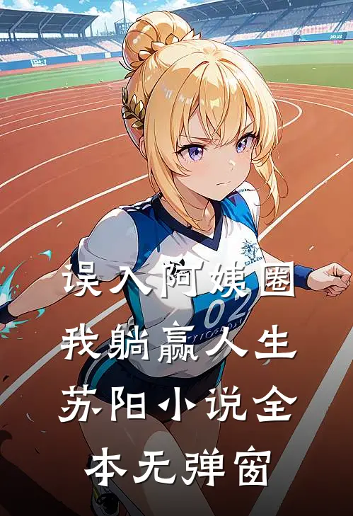 误入阿姨圈，我躺赢人生苏阳小说全本无弹窗