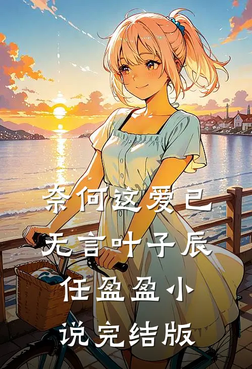 奈何这爱已无言叶子辰任盈盈小说完结版