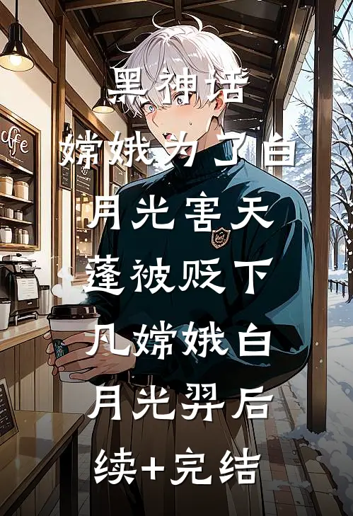 黑神话，嫦娥为了白月光害天蓬被贬下凡嫦娥白月光羿后续+完结