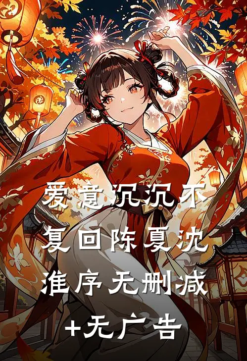 爱意沉沉不复回陈夏沈淮序无删减+无广告