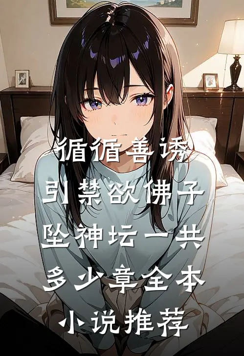 循循善诱,引禁欲佛子坠神坛一共多少章全本小说推荐