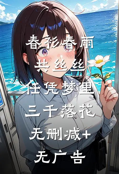 春衫春雨共丝丝:任凭梦里三千落花：  无删减+无广告
