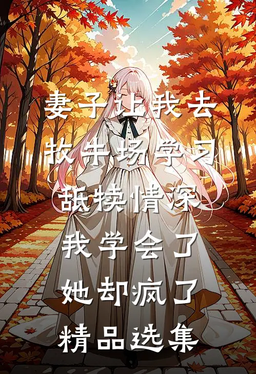 妻子让我去牧牛场学习舐犊情深，我学会了她却疯了精品选集