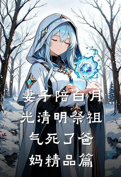 妻子陪白月光清明祭祖，气死了爸妈精品篇