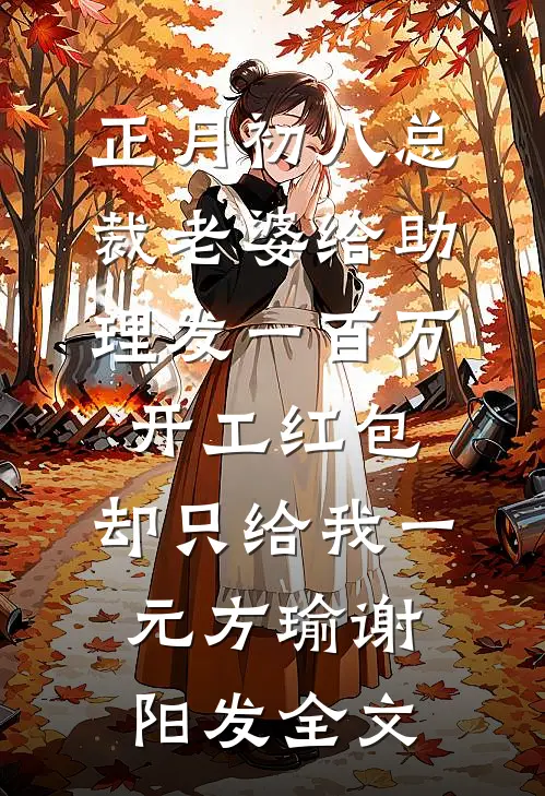正月初八总裁老婆给助理发一百万开工红包，却只给我一元方瑜谢阳发全文