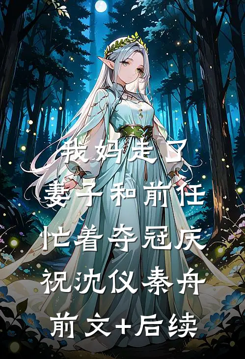 我妈走了，妻子和前任忙着夺冠庆祝沈仪秦舟前文+后续