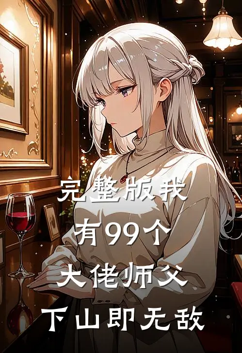 完整版我有99个大佬师父，下山即无敌