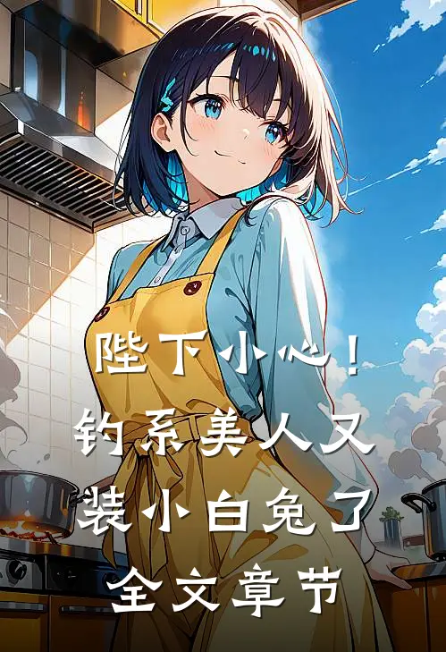 陛下小心！钓系美人又装小白兔了全文章节
