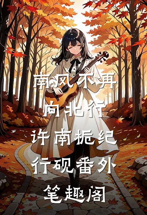 南风不再向北行：许南栀纪行砚番外笔趣阁