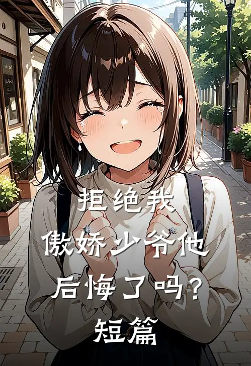 拒绝我，傲娇少爷他后悔了吗？短篇