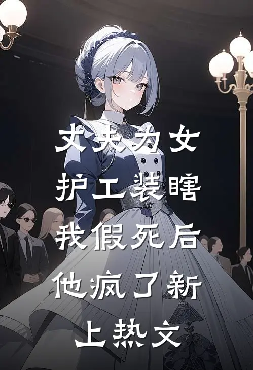 丈夫为女护工装瞎，我假死后他疯了新上热文