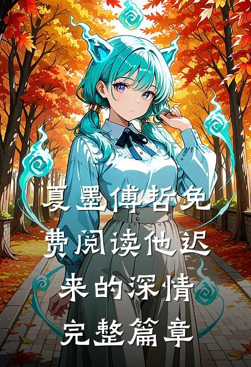 夏墨傅哲免费阅读他迟来的深情完整篇章