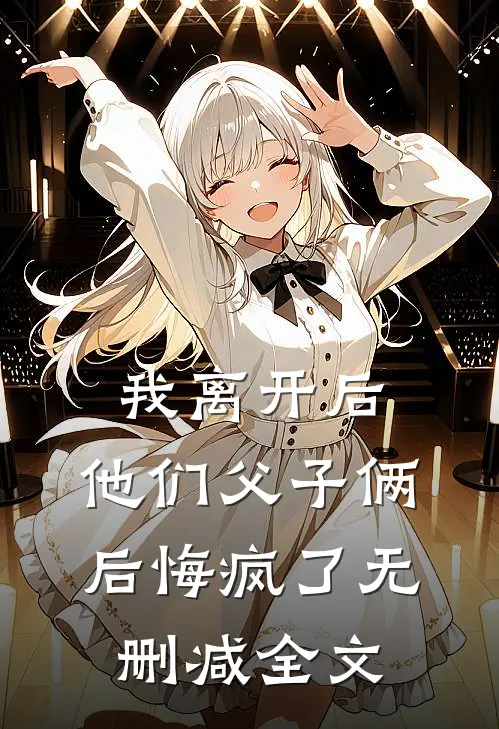 我离开后，他们父子俩后悔疯了无删减全文