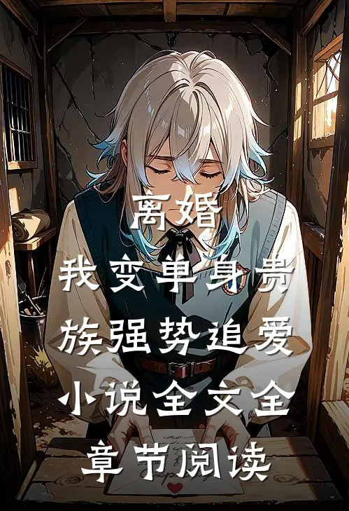 离婚：我变单身贵族强势追爱小说全文全章节阅读