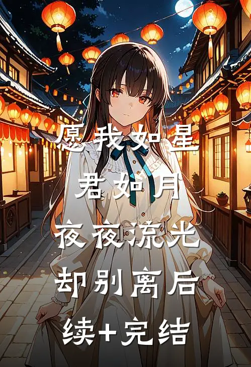 愿我如星君如月，夜夜流光却别离后续+完结