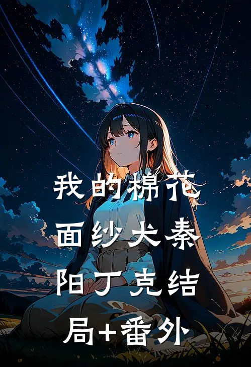 我的棉花面纱犬秦阳丁克结局+番外