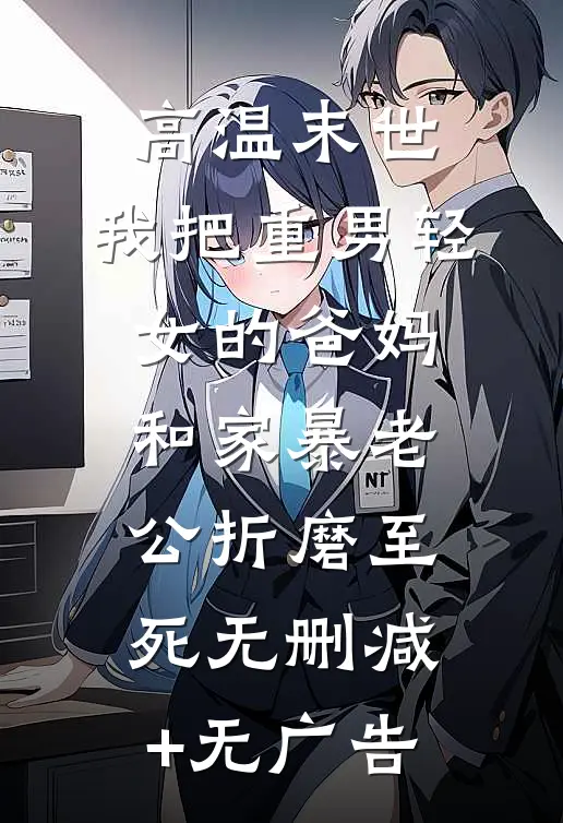 高温末世，我把重男轻女的爸妈和家暴老公折磨至死无删减+无广告