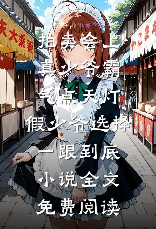 拍卖会上真少爷霸气点天灯，假少爷选择一跟到底小说全文免费阅读
