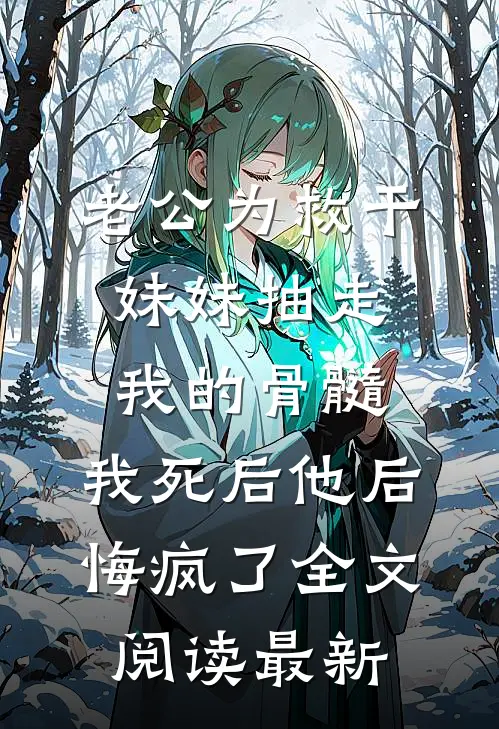 老公为救干妹妹抽走我的骨髓，我死后他后悔疯了全文阅读最新