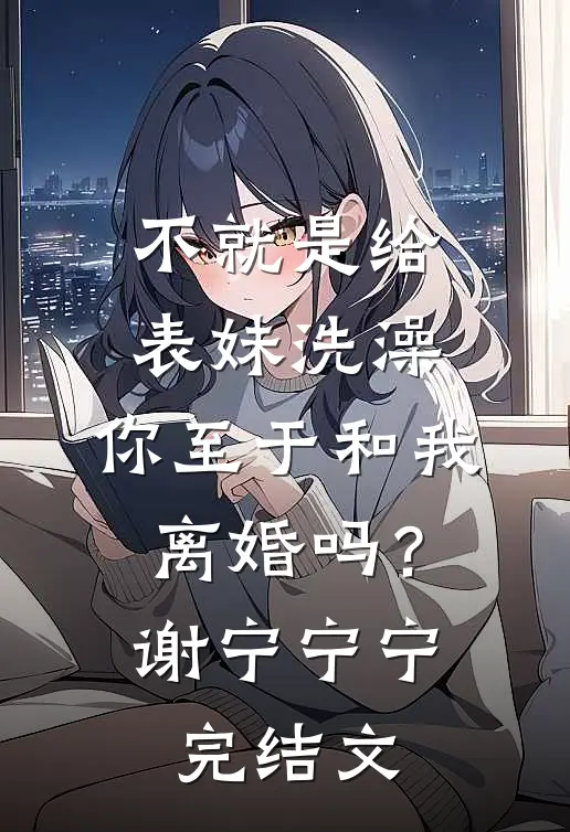 不就是给表妹洗澡，你至于和我离婚吗？谢宁宁宁完结文