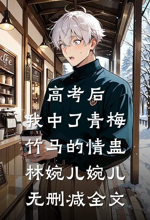 高考后，我中了青梅竹马的情蛊林婉儿婉儿无删减全文
