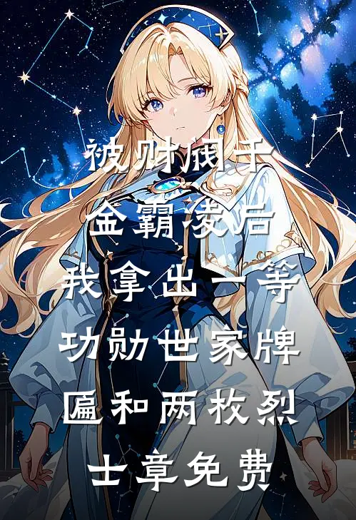 被财阀千金霸凌后，我拿出一等功勋世家牌匾和两枚烈士章免费