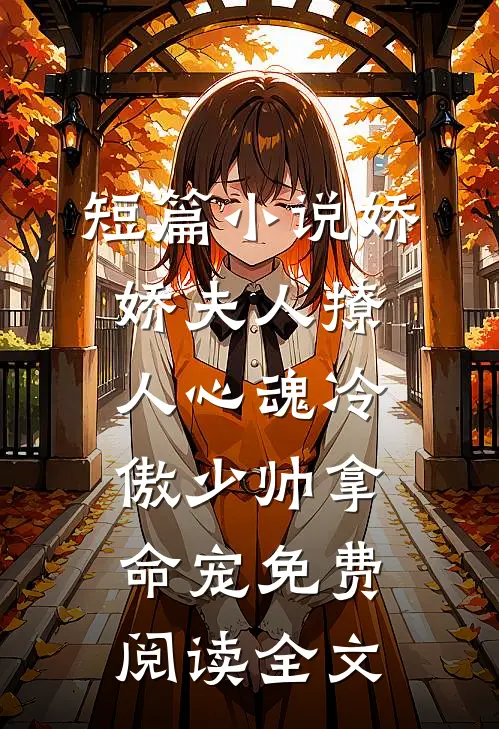 短篇小说娇娇夫人撩人心魂冷傲少帅拿命宠免费阅读全文