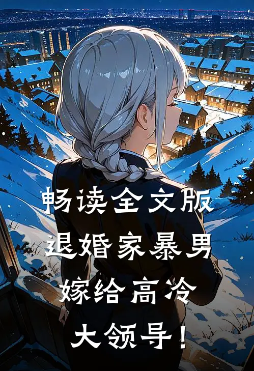 畅读全文版退婚家暴男，嫁给高冷大领导！