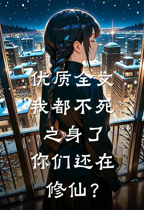 优质全文我都不死之身了，你们还在修仙？