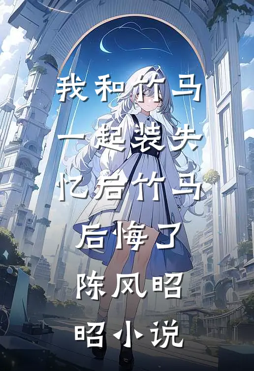 我和竹马一起装失忆后竹马后悔了陈风昭昭小说