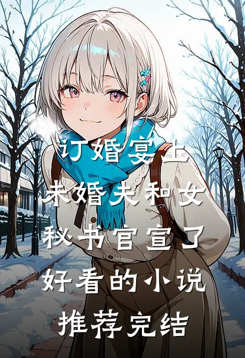订婚宴上，未婚夫和女秘书官宣了好看的小说推荐完结