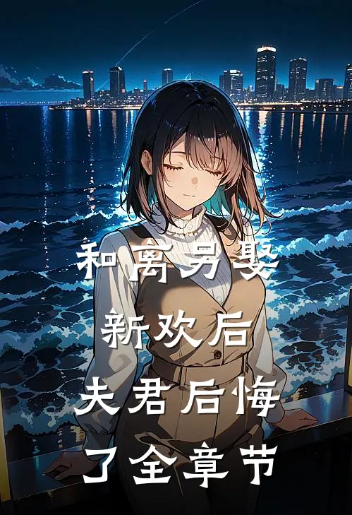 和离另娶新欢后，夫君后悔了全章节